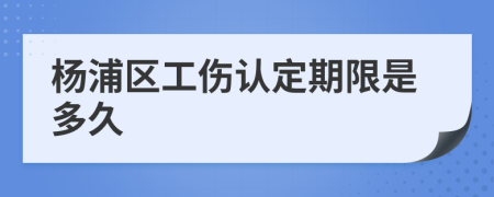杨浦区工伤认定期限是多久