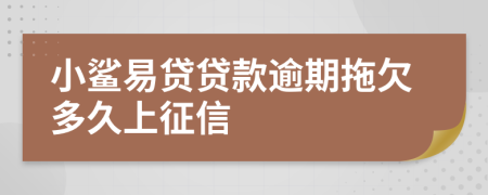 小鲨易贷贷款逾期拖欠多久上征信