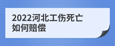 2022河北工伤死亡如何赔偿
