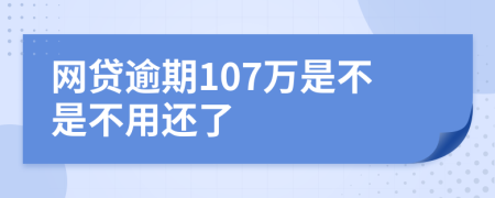 网贷逾期107万是不是不用还了