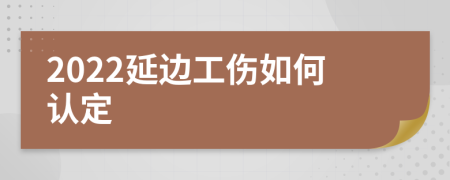 2022延边工伤如何认定