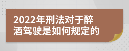 2022年刑法对于醉酒驾驶是如何规定的