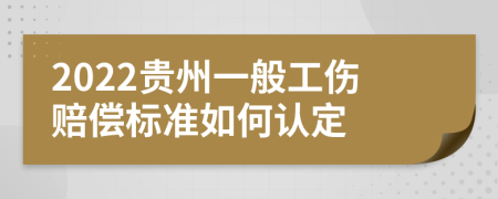 2022贵州一般工伤赔偿标准如何认定