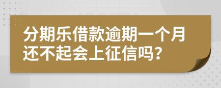 分期乐借款逾期一个月还不起会上征信吗？