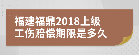 福建福鼎2018上级工伤赔偿期限是多久