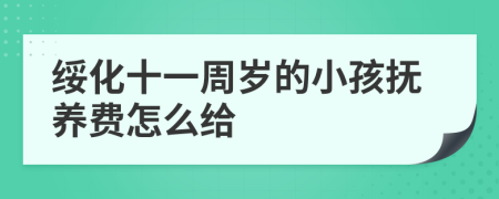 绥化十一周岁的小孩抚养费怎么给