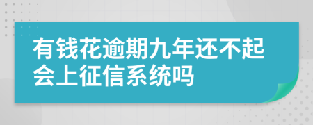 有钱花逾期九年还不起会上征信系统吗