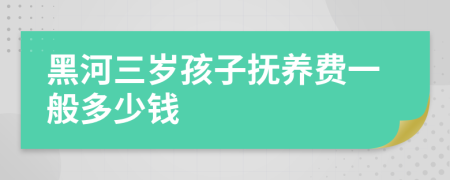 黑河三岁孩子抚养费一般多少钱