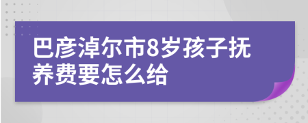 巴彦淖尔市8岁孩子抚养费要怎么给