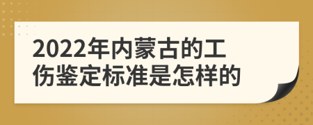 2022年内蒙古的工伤鉴定标准是怎样的