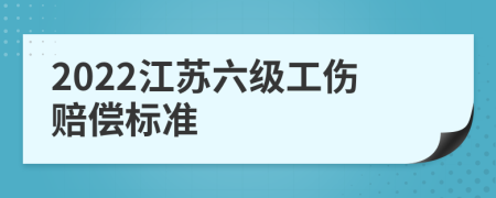 2022江苏六级工伤赔偿标准