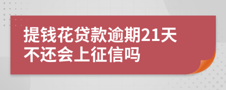 提钱花贷款逾期21天不还会上征信吗