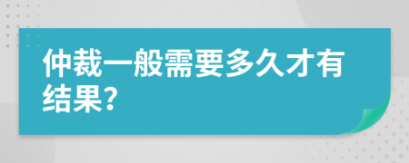 仲裁一般需要多久才有结果？