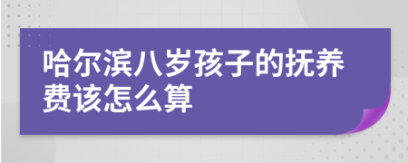 哈尔滨八岁孩子的抚养费该怎么算