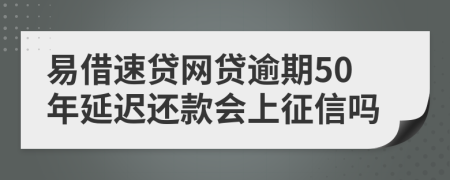 易借速贷网贷逾期50年延迟还款会上征信吗