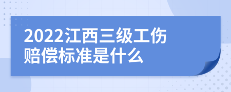 2022江西三级工伤赔偿标准是什么