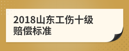 2018山东工伤十级赔偿标准