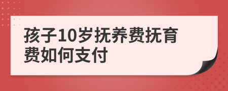 孩子10岁抚养费抚育费如何支付