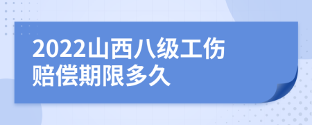 2022山西八级工伤赔偿期限多久