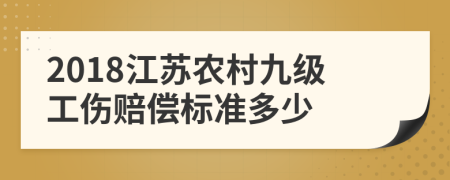 2018江苏农村九级工伤赔偿标准多少