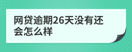 网贷逾期26天没有还会怎么样