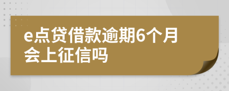 e点贷借款逾期6个月会上征信吗