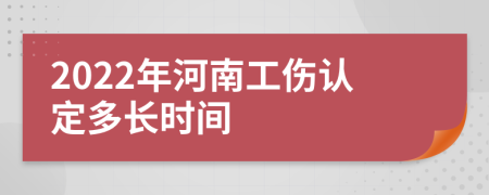 2022年河南工伤认定多长时间