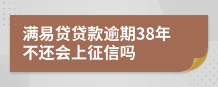 满易贷贷款逾期38年不还会上征信吗