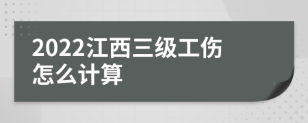 2022江西三级工伤怎么计算