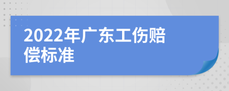 2022年广东工伤赔偿标准