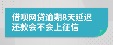 借呗网贷逾期8天延迟还款会不会上征信