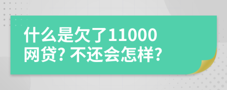 什么是欠了11000网贷? 不还会怎样?