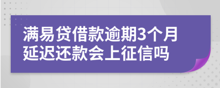 满易贷借款逾期3个月延迟还款会上征信吗