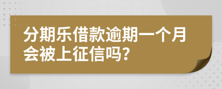 分期乐借款逾期一个月会被上征信吗？