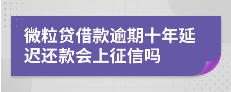 微粒贷借款逾期十年延迟还款会上征信吗