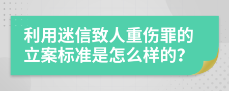 利用迷信致人重伤罪的立案标准是怎么样的？
