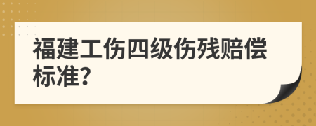 福建工伤四级伤残赔偿标准？