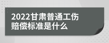 2022甘肃普通工伤赔偿标准是什么