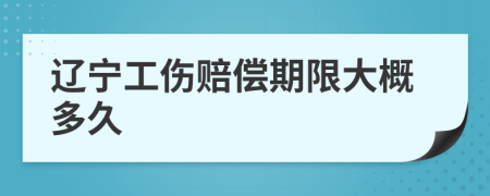 辽宁工伤赔偿期限大概多久