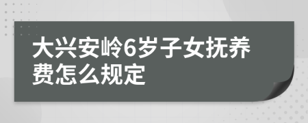 大兴安岭6岁子女抚养费怎么规定