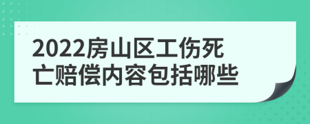 2022房山区工伤死亡赔偿内容包括哪些