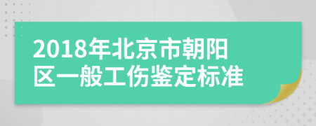 2018年北京市朝阳区一般工伤鉴定标准