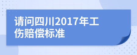 请问四川2017年工伤赔偿标准