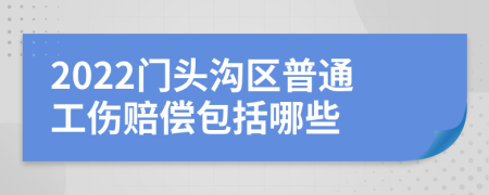 2022门头沟区普通工伤赔偿包括哪些