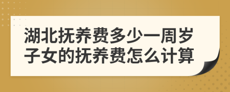 湖北抚养费多少一周岁子女的抚养费怎么计算