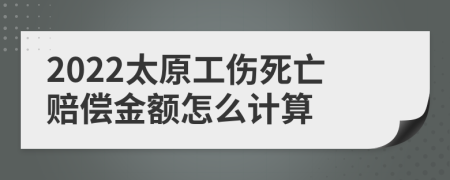 2022太原工伤死亡赔偿金额怎么计算