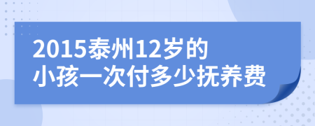 2015泰州12岁的小孩一次付多少抚养费