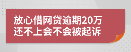 放心借网贷逾期20万还不上会不会被起诉