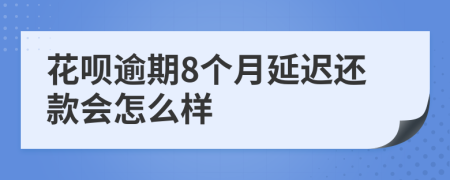 花呗逾期8个月延迟还款会怎么样