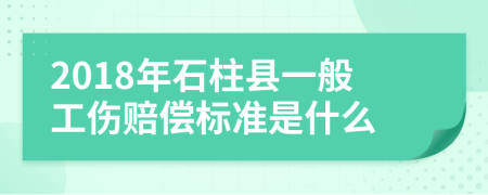 2018年石柱县一般工伤赔偿标准是什么